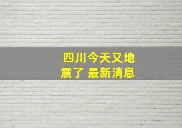 四川今天又地震了 最新消息